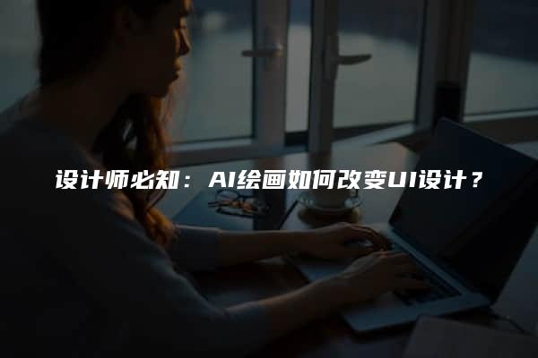 设计师必知：AI绘画如何改变UI设计？